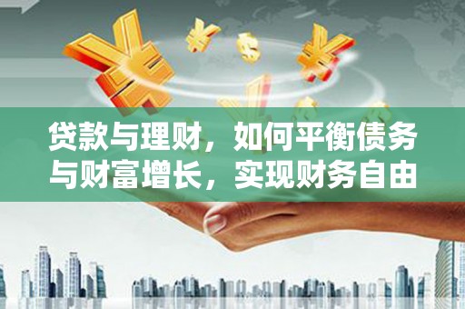 北港贷款与理财，如何平衡债务与财富增长，实现财务自由