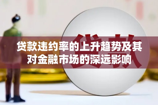 北港贷款违约率的上升趋势及其对金融市场的深远影响