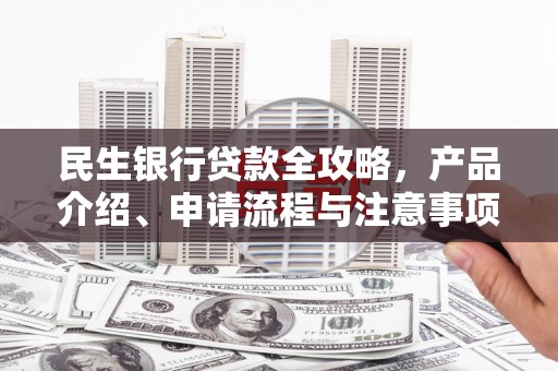 北港民生银行贷款全攻略，产品介绍、申请流程与注意事项